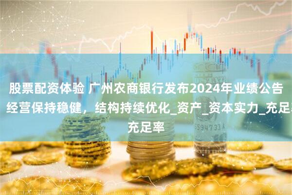 股票配资体验 广州农商银行发布2024年业绩公告： 经营保持稳健，结构持续优化_资产_资本实力_充足率