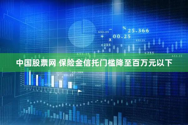 中国股票网 保险金信托门槛降至百万元以下