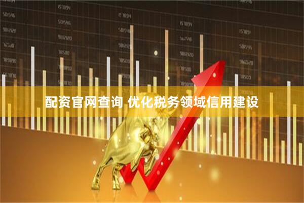 配资官网查询 优化税务领域信用建设