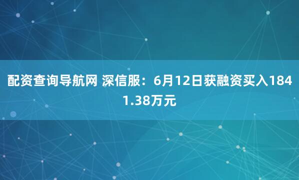配资查询导航网 深信服：6月12日获融资买入1841.38万元