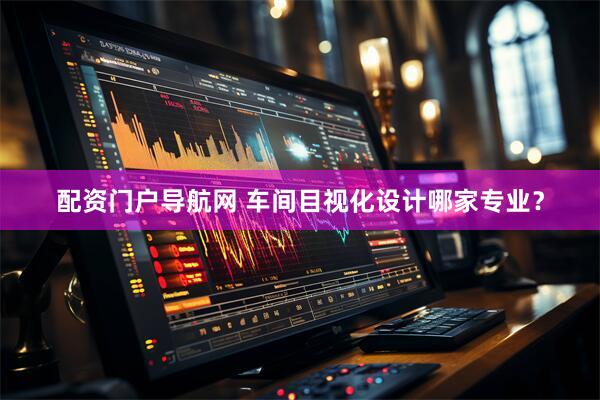 配资门户导航网 车间目视化设计哪家专业？