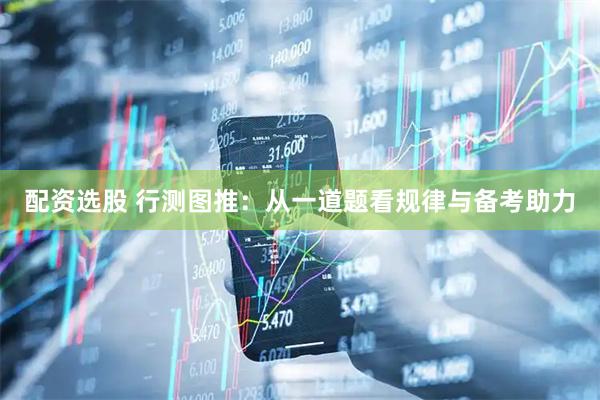 配资选股 行测图推：从一道题看规律与备考助力